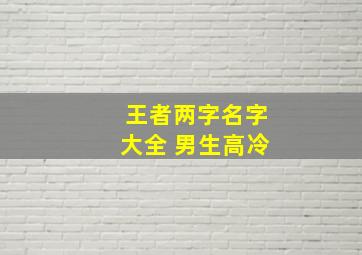 王者两字名字大全 男生高冷